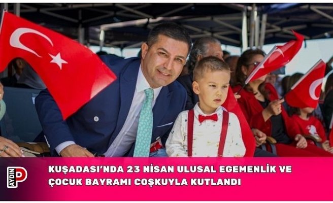 KUŞADASI’NDA 23 NİSAN ULUSAL EGEMENLİK VE ÇOCUK BAYRAMI COŞKUYLA KUTLANDI
