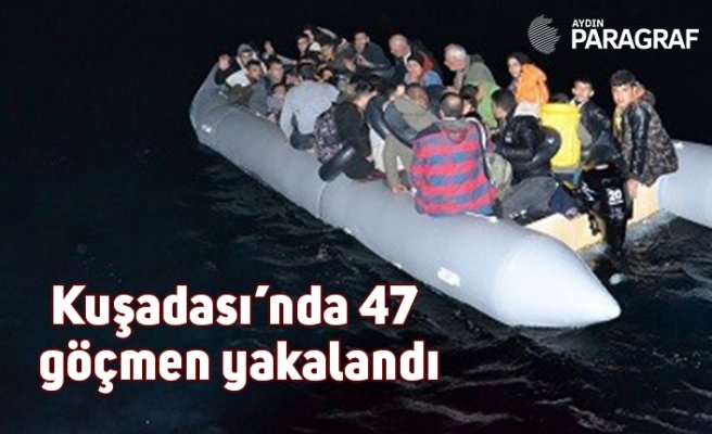 Kuşadası’nda 47 kaçak göçmen yakalandı
