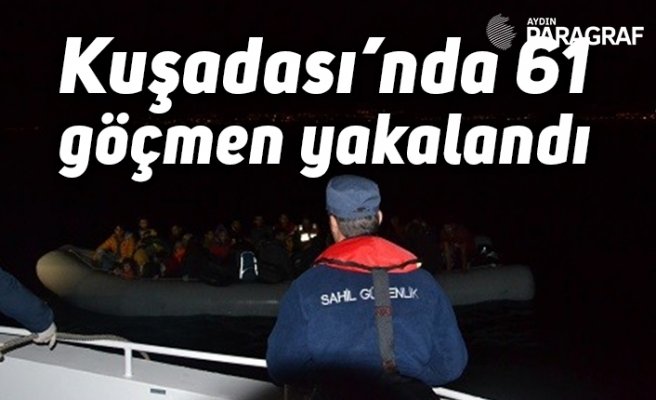 Kuşadası’nda 61 göçmen yakalandı