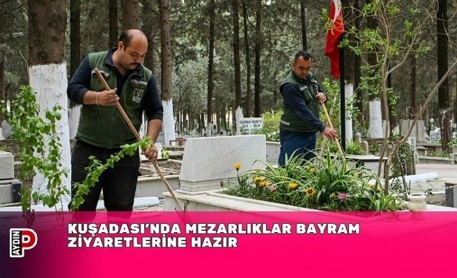 KUŞADASI’NDA MEZARLIKLAR BAYRAM ZİYARETLERİNE HAZIR