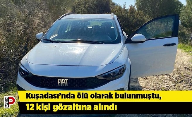 Kuşadası’nda ölü olarak bulunmuştu, 12 kişi gözaltına alındı