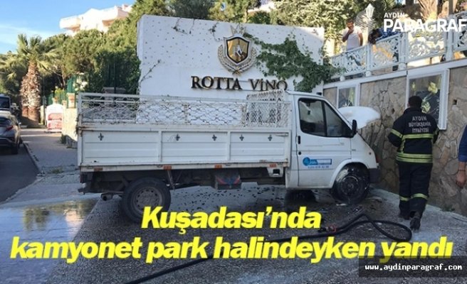 Kuşadası’nda kamyonet park halindeyken yandı