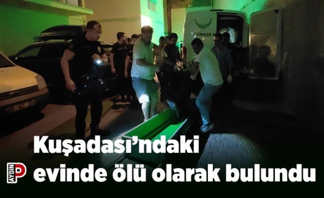 Kuşadası’ndaki evinde ölü olarak bulundu