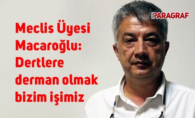 Meclis Üyesi Macaroğlu: Dertlere derman olmak bizim işimiz