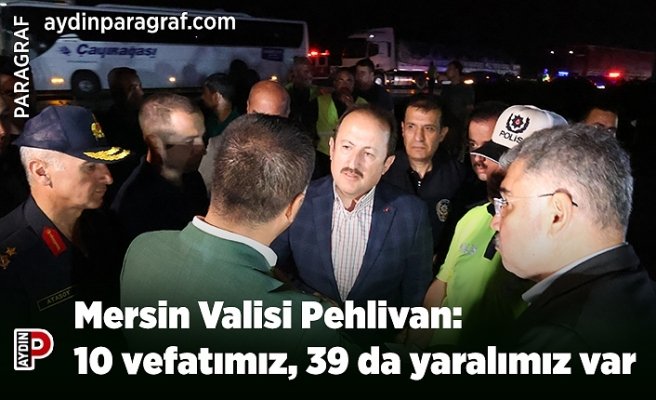 Mersin Valisi Pehlivan: 10 vefatımız, 39 da yaralımız var