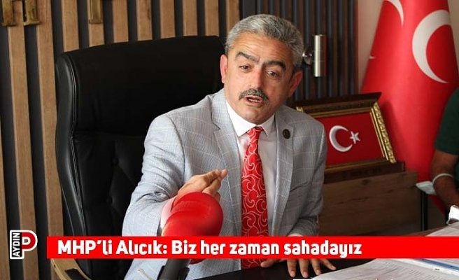 MHP’li Alıcık: Biz her zaman sahadayız