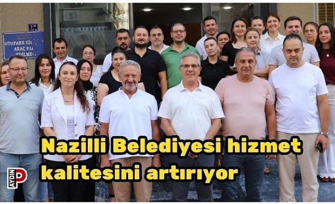 Nazilli Belediyesi hizmet kalitesini artırıyor