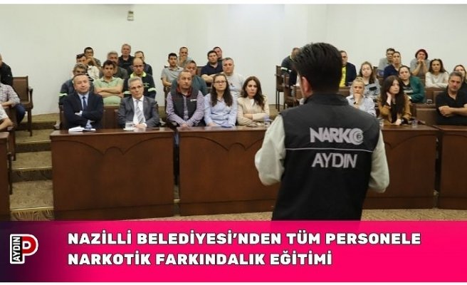 NAZİLLİ BELEDİYESİ’NDEN TÜM PERSONELE NARKOTİK FARKINDALIK EĞİTİMİ