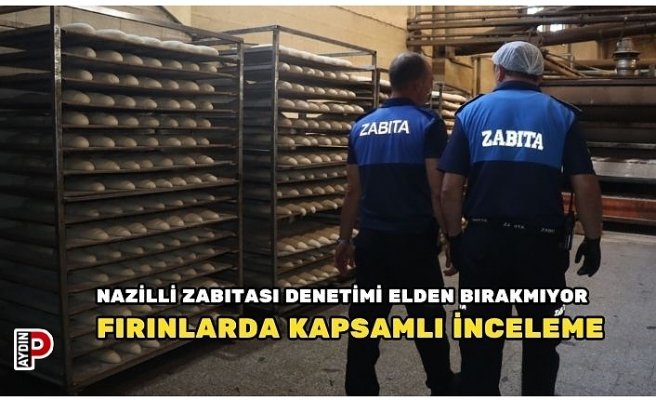 NAZİLLİ ZABITASI DENETİMİ ELDEN BIRAKMIYOR FIRINLARDA KAPSAMLI İNCELEME