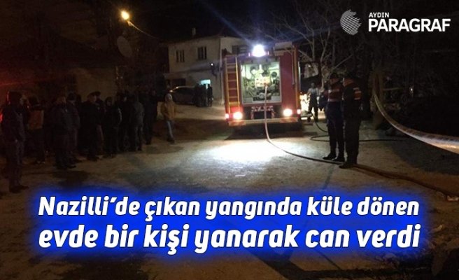 Nazilli’de çıkan yangında küle dönen evde bir kişi yanarak can verdi