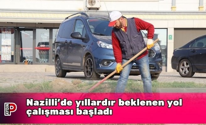 Nazilli’de yıllardır beklenen yol çalışması başladı