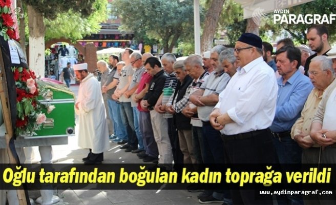 Oğlu tarafından boğulan kadın toprağa verildi