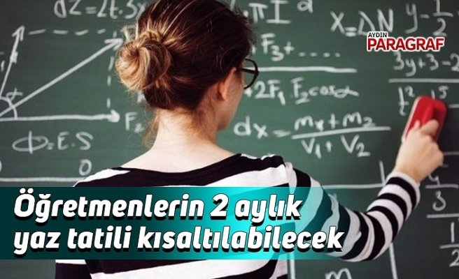Öğretmenlerin 2 aylık yaz tatili kısaltılabilecek