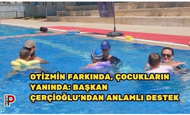 OTİZMİN FARKINDA, ÇOCUKLARIN YANINDA: BAŞKAN ÇERÇİOĞLU’NDAN ANLAMLI DESTEK