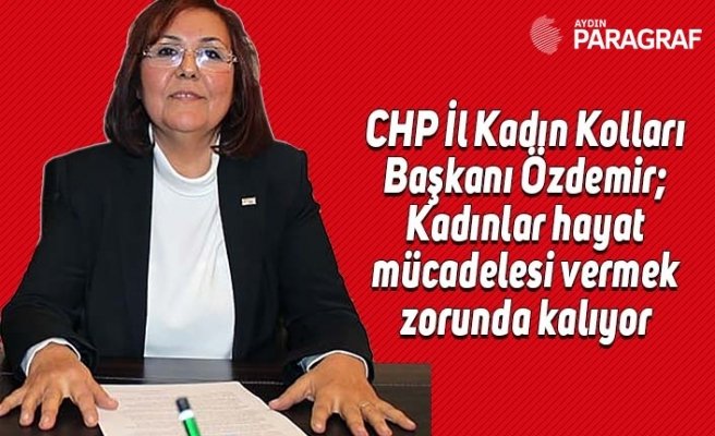 Özdemir; Kadınlar hayat mücadelesi vermek zorunda kalıyor