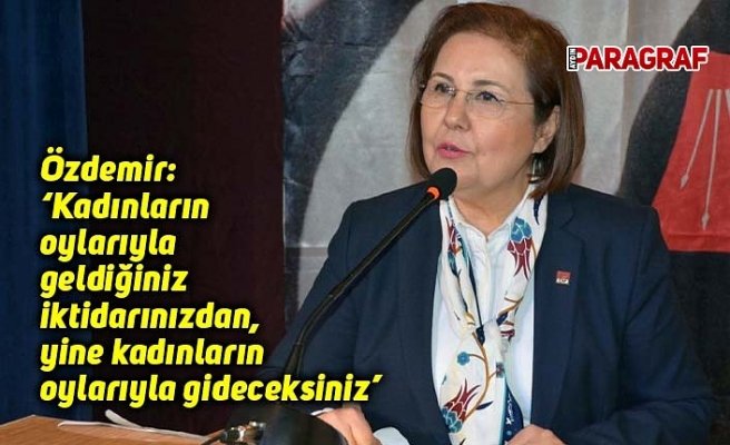Özdemir: ‘Kadınların oylarıyla geldiğiniz iktidarınızdan, yine kadınların oylarıyla gideceksiniz’