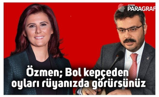 Özmen; Bol kepçeden oyları rüyanızda görürsünüz