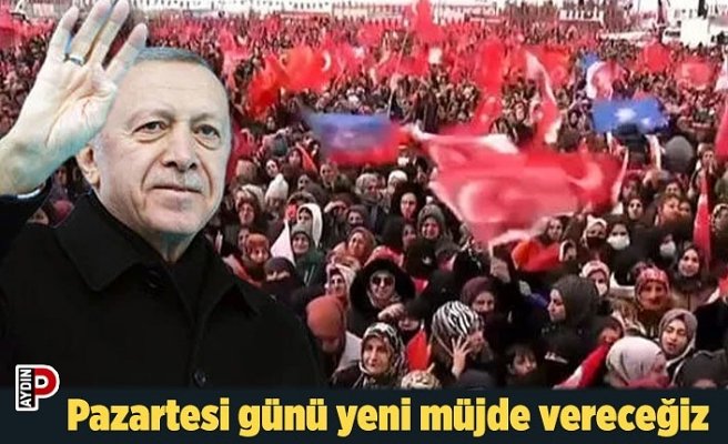Pazartesi günü yeni müjde vereceğiz