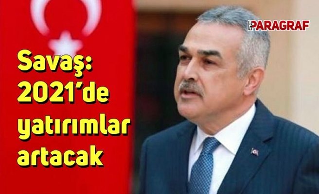 Savaş: 2021’de yatırımlar artacak
