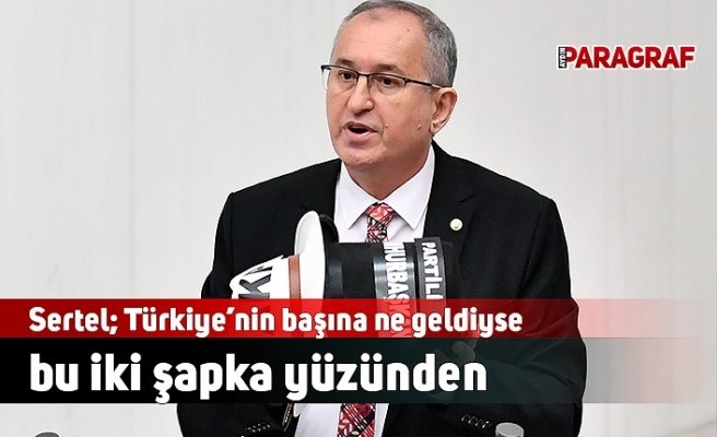 Sertel; Türkiye’nin başına ne geldiyse bu iki şapka yüzünden