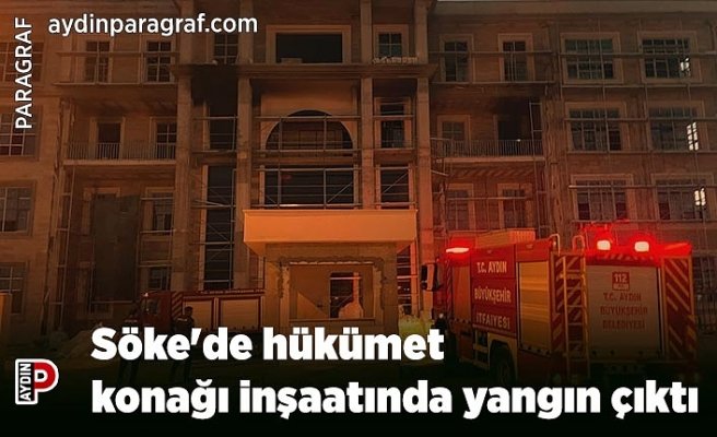 Söke'de hükümet konağı inşaatında yangın çıktı