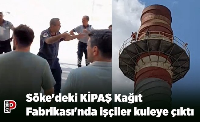 Söke'deki KİPAŞ Kağıt Fabrikası'nda işçiler kuleye çıktı