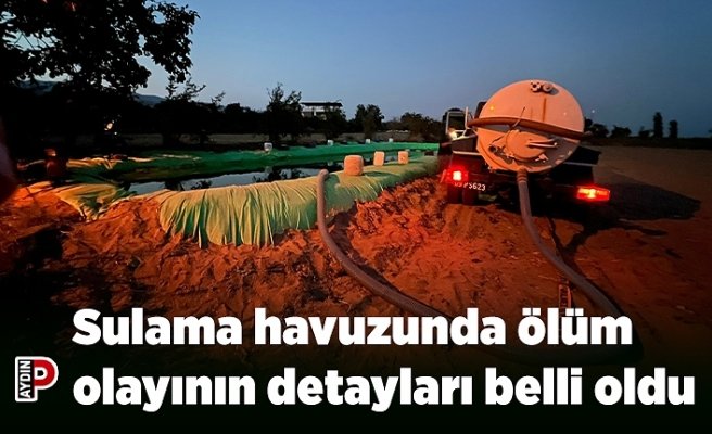 Sulama havuzunda ölüm olayının detayları belli oldu