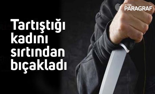 Tartıştığı kadını sırtından bıçakladı