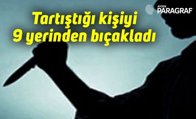 Tartıştığı kişiyi 9 yerinden bıçakladı