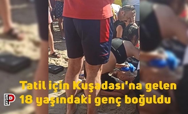 Tatil için Kuşadası'na gelen 18 yaşındaki genç boğuldu