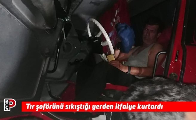 Tır şoförünü sıkıştığı yerden itfaiye kurtardı