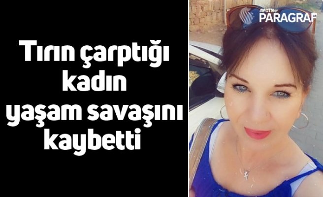 Tırın çarptığı kadın yaşam savaşını kaybetti