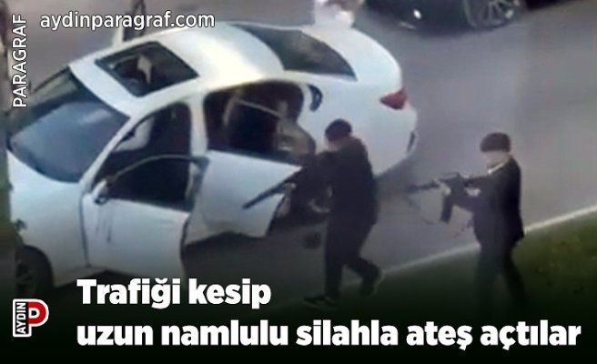 Trafiği kesip uzun namlulu silahla ateş açtılar