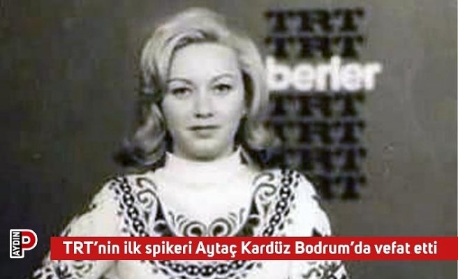 TRT’nin ilk spikeri Aytaç Kardüz Bodrum’da vefat etti