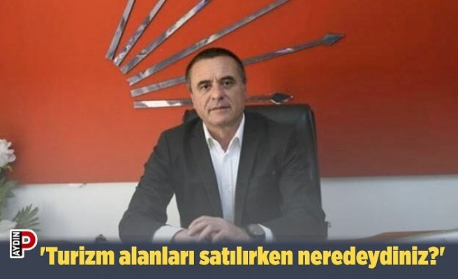 'Turizm alanları satılırken neredeydiniz?'