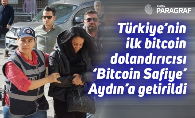 Türkiye’nin ilk bitcoin dolandırıcısı ‘Bitcoin Safiye’ Aydın’a getirildi