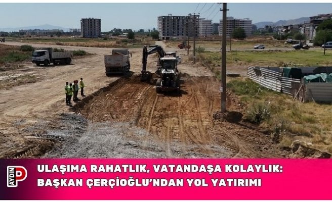 ULAŞIMA RAHATLIK, VATANDAŞA KOLAYLIK: BAŞKAN ÇERÇİOĞLU’NDAN YOL YATIRIMI