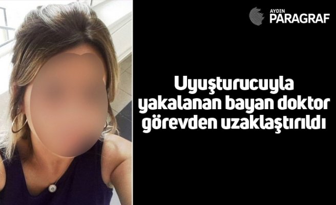 Uyuşturucuyla yakalanan bayan doktor görevden uzaklaştırıldı