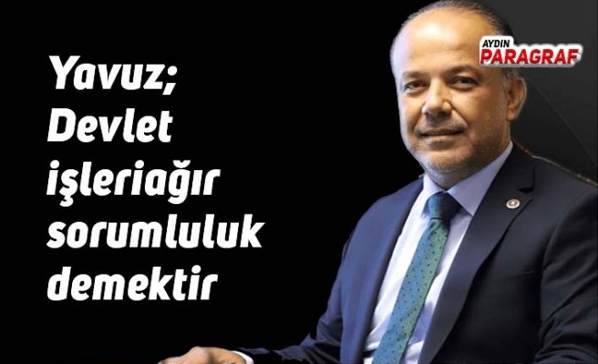 Yavuz; Devlet işleri ağır sorumluluk demektir