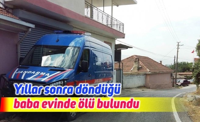 Yıllar sonra döndüğü baba evinde ölü bulundu