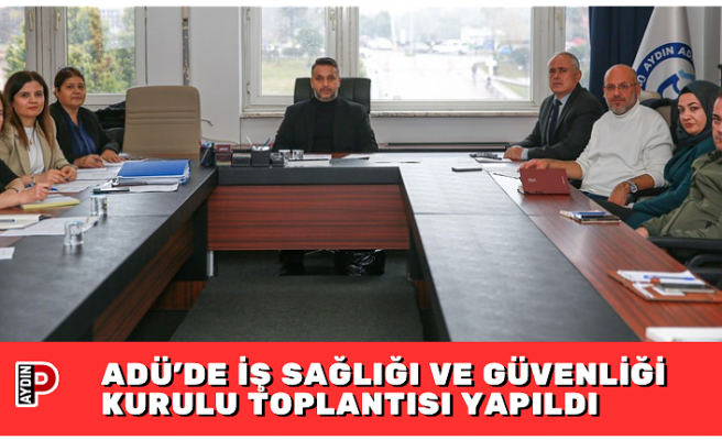 ADÜ’DE İŞ SAĞLIĞI VE GÜVENLİĞİ KURULU TOPLANTISI YAPILDI