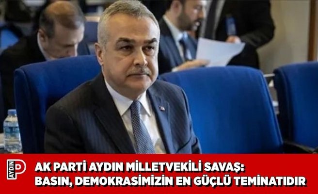 AK PARTİ MİLLETVEKİLİ SAVAŞ: BASIN, DEMOKRASİMİZİN EN GÜÇLÜ TEMİNATIDIR