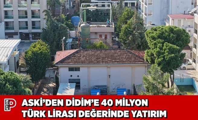 ASKİ’DEN DİDİM’E 40 MİLYON TÜRK LİRASI DEĞERİNDE YATIRIM