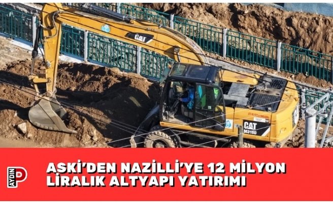 ASKİ’DEN NAZİLLİ’YE 12 MİLYON LİRALIK ALTYAPI YATIRIMI