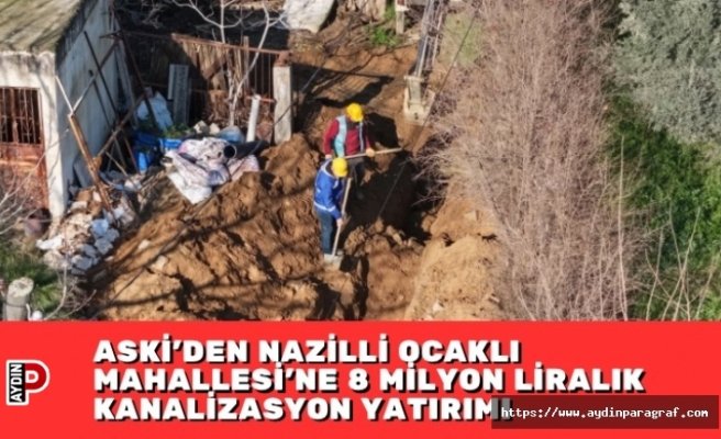 ASKİ’DEN NAZİLLİ OCAKLI MAHALLESİ’NE 8 MİLYON LİRALIK KANALİZASYON YATIRIMI