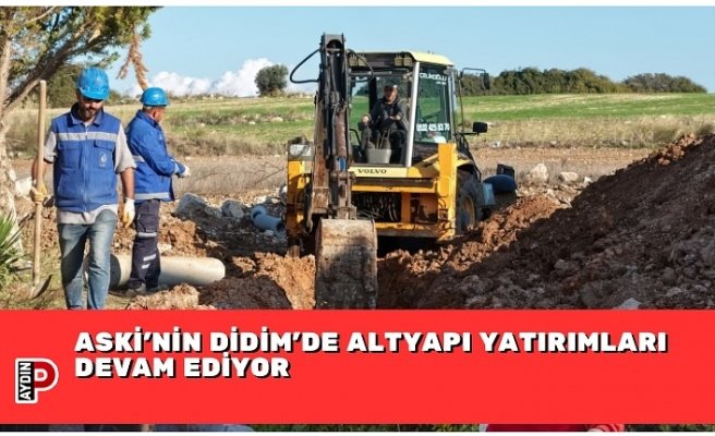 ASKİ’NİN DİDİM’DE ALTYAPI YATIRIMLARI DEVAM EDİYOR