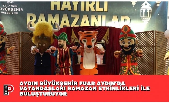 AYDIN BÜYÜKŞEHİR FUAR AYDIN’DA VATANDAŞLARI RAMAZAN ETKİNLİKLERİ İLE BULUŞTURUYOR