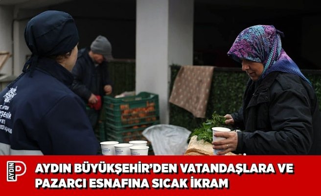 AYDIN BÜYÜKŞEHİR’DEN VATANDAŞLARA VE PAZARCI ESNAFINA SICAK İKRAM