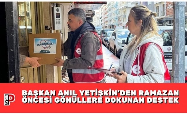 BAŞKAN ANIL YETİŞKİN’DEN RAMAZAN ÖNCESİ GÖNÜLLERE DOKUNAN DESTEK