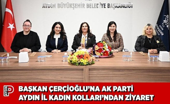 BAŞKAN ÇERÇİOĞLU’NA AK PARTİ AYDIN İL KADIN KOLLARI’NDAN ZİYARET